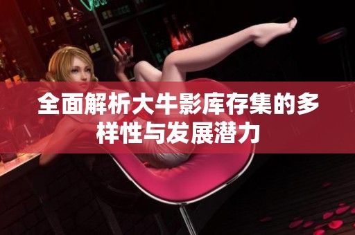 全面解析大牛影库存集的多样性与发展潜力