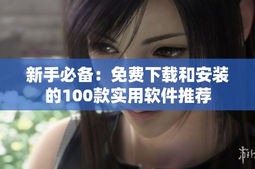 新手必备：免费下载和安装的100款实用软件推荐