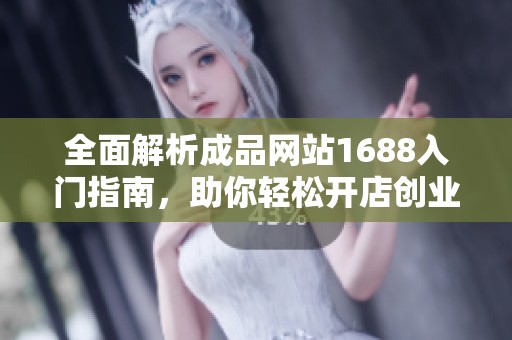 全面解析成品网站1688入门指南，助你轻松开店创业
