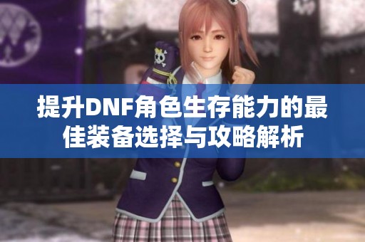 提升DNF角色生存能力的最佳装备选择与攻略解析