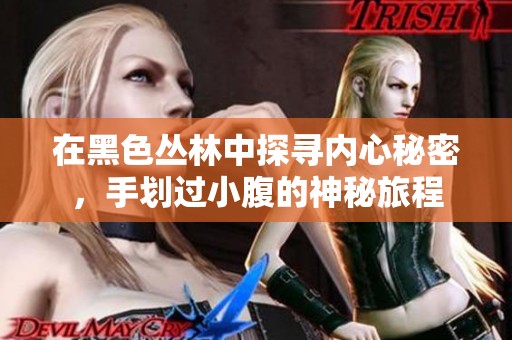 在黑色丛林中探寻内心秘密，手划过小腹的神秘旅程