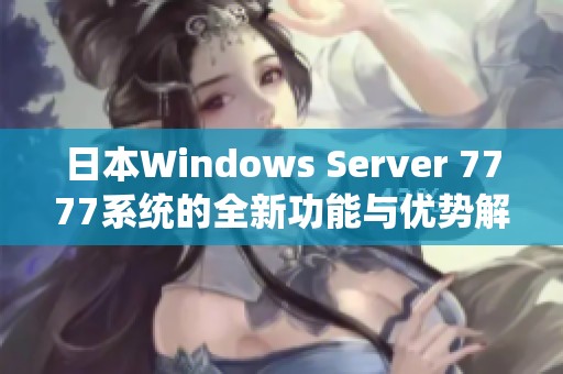 日本Windows Server 7777系统的全新功能与优势解析