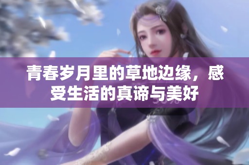 青春岁月里的草地边缘，感受生活的真谛与美好