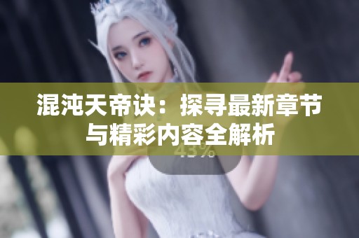 混沌天帝诀：探寻最新章节与精彩内容全解析