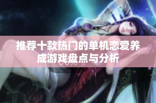 推荐十款热门的单机恋爱养成游戏盘点与分析