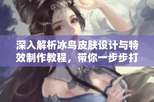 深入解析冰鸟皮肤设计与特效制作教程，带你一步步打造炫酷视觉效果