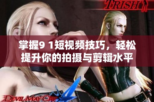掌握9 1短视频技巧，轻松提升你的拍摄与剪辑水平