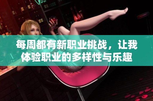 每周都有新职业挑战，让我体验职业的多样性与乐趣