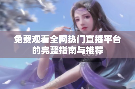 免费观看全网热门直播平台的完整指南与推荐