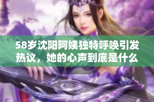 58岁沈阳阿姨独特呼唤引发热议，她的心声到底是什么