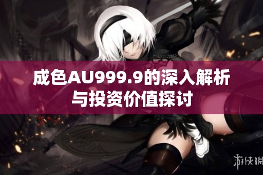 成色AU999.9的深入解析与投资价值探讨