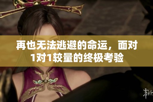 再也无法逃避的命运，面对1对1较量的终极考验
