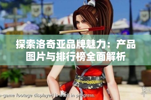 探索洛奇亚品牌魅力：产品图片与排行榜全面解析