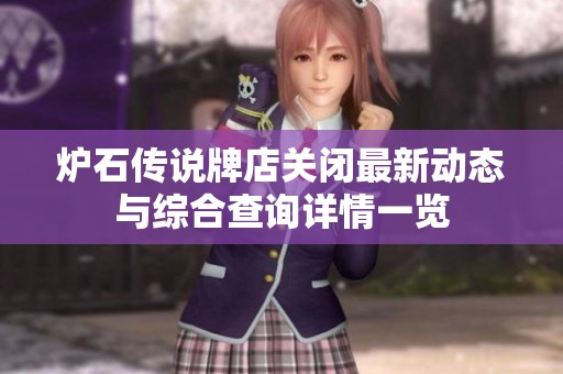 炉石传说牌店关闭最新动态与综合查询详情一览