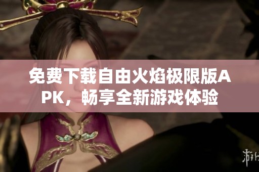 免费下载自由火焰极限版APK，畅享全新游戏体验