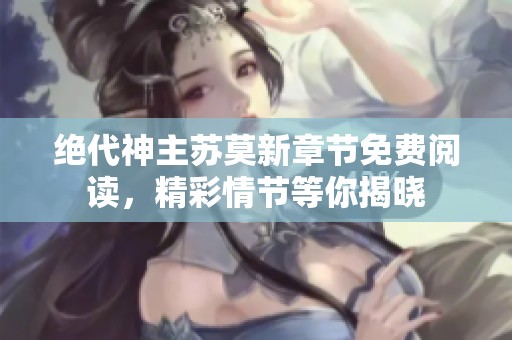 绝代神主苏莫新章节免费阅读，精彩情节等你揭晓