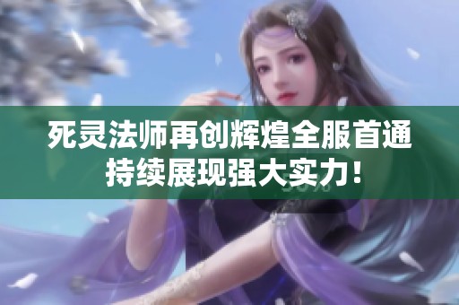 死灵法师再创辉煌全服首通 持续展现强大实力！