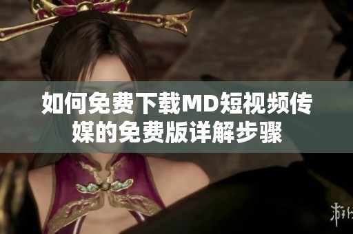 如何免费下载MD短视频传媒的免费版详解步骤