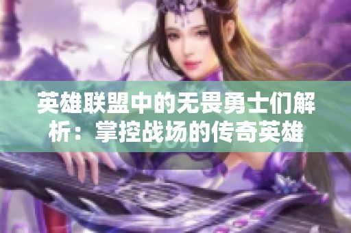 英雄联盟中的无畏勇士们解析：掌控战场的传奇英雄