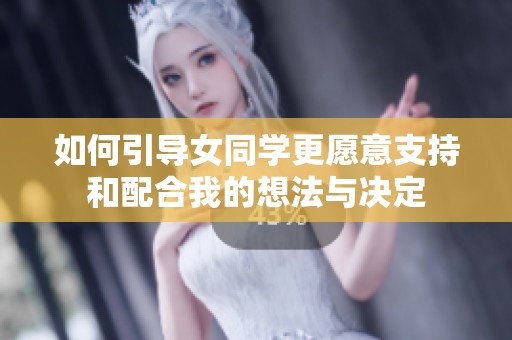 如何引导女同学更愿意支持和配合我的想法与决定