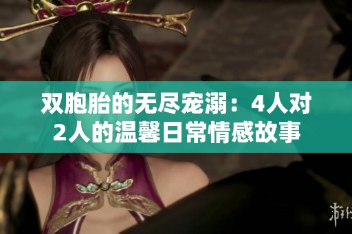 双胞胎的无尽宠溺：4人对2人的温馨日常情感故事