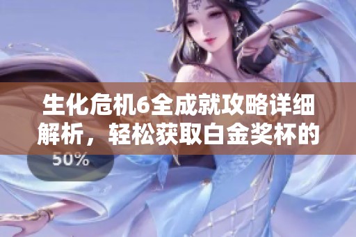 生化危机6全成就攻略详细解析，轻松获取白金奖杯的方法分享