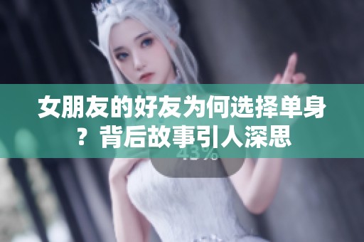 女朋友的好友为何选择单身？背后故事引人深思