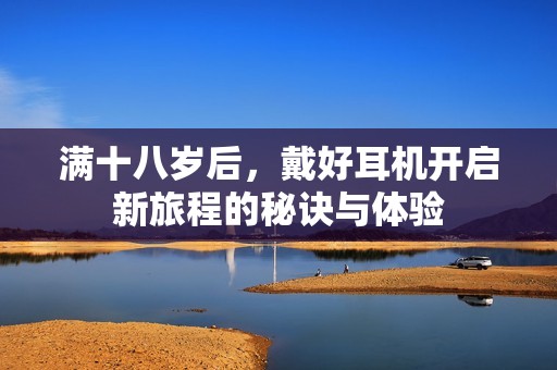 满十八岁后，戴好耳机开启新旅程的秘诀与体验