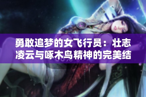 勇敢追梦的女飞行员：壮志凌云与啄木鸟精神的完美结合