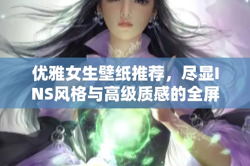 优雅女生壁纸推荐，尽显INS风格与高级质感的全屏艺术