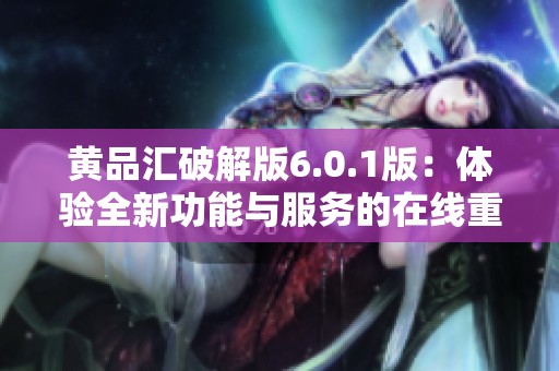黄品汇破解版6.0.1版：体验全新功能与服务的在线重写应用程序