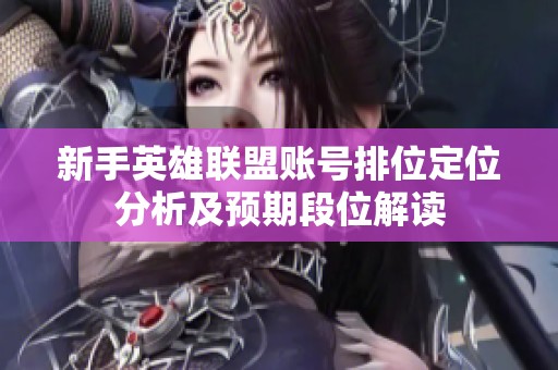 新手英雄联盟账号排位定位分析及预期段位解读