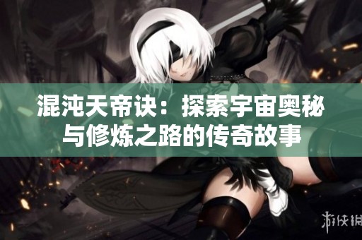 混沌天帝诀：探索宇宙奥秘与修炼之路的传奇故事