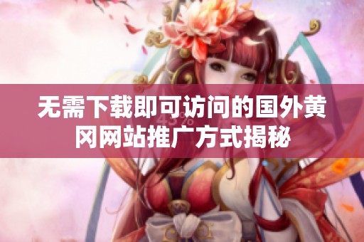 无需下载即可访问的国外黄冈网站推广方式揭秘