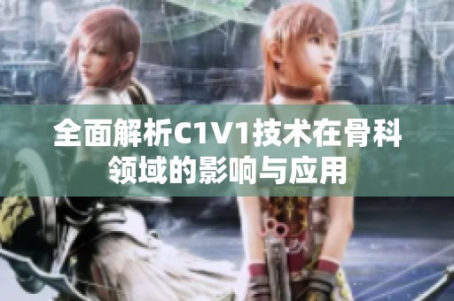 全面解析C1V1技术在骨科领域的影响与应用