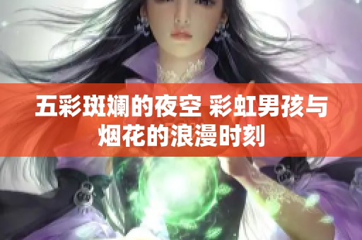 五彩斑斓的夜空 彩虹男孩与烟花的浪漫时刻