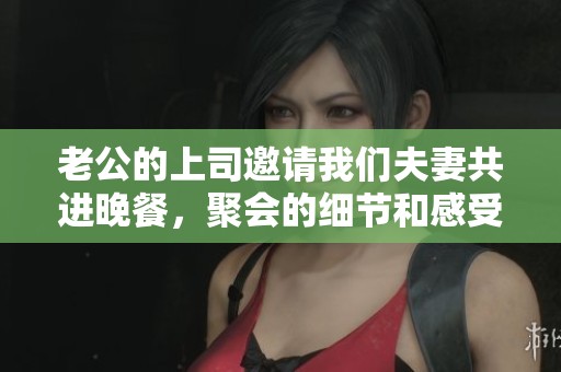 老公的上司邀请我们夫妻共进晚餐，聚会的细节和感受分享