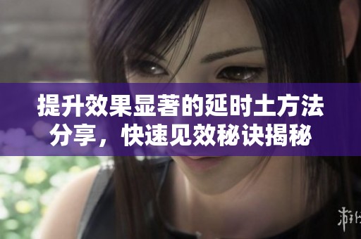 提升效果显著的延时土方法分享，快速见效秘诀揭秘