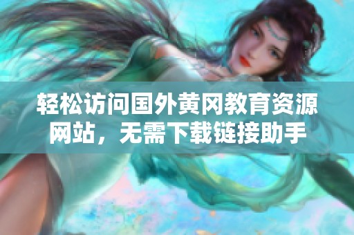 轻松访问国外黄冈教育资源网站，无需下载链接助手
