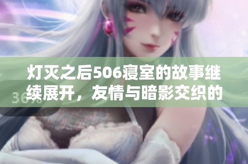 灯灭之后506寝室的故事继续展开，友情与暗影交织的第九章