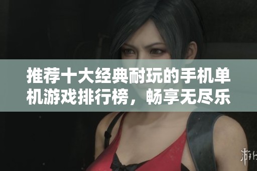推荐十大经典耐玩的手机单机游戏排行榜，畅享无尽乐趣