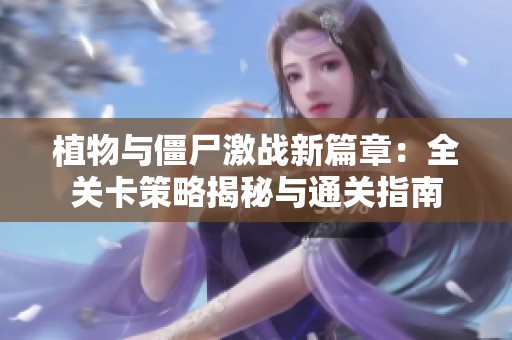 植物与僵尸激战新篇章：全关卡策略揭秘与通关指南