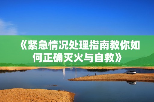 《紧急情况处理指南教你如何正确灭火与自救》