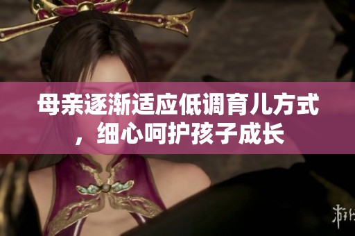 母亲逐渐适应低调育儿方式，细心呵护孩子成长