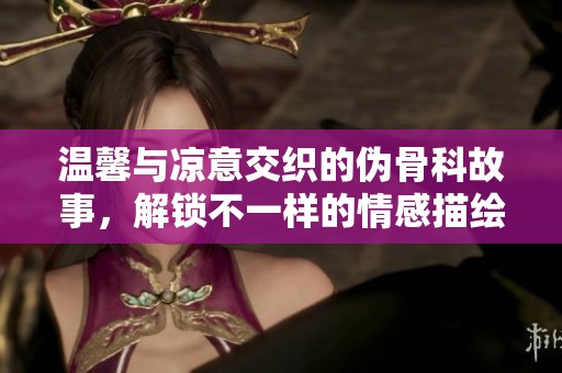 温馨与凉意交织的伪骨科故事，解锁不一样的情感描绘