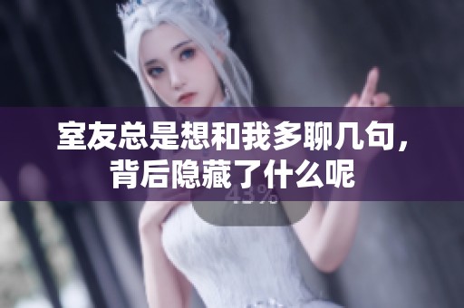 室友总是想和我多聊几句，背后隐藏了什么呢