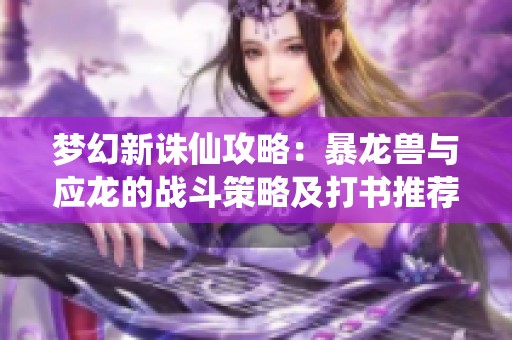 梦幻新诛仙攻略：暴龙兽与应龙的战斗策略及打书推荐两套方案