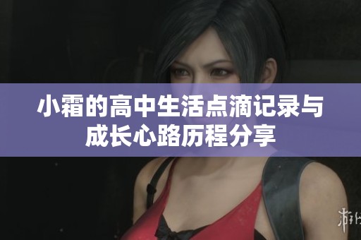 小霜的高中生活点滴记录与成长心路历程分享