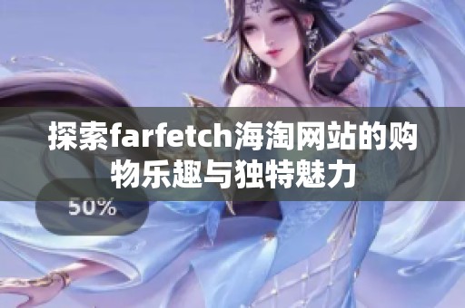 探索farfetch海淘网站的购物乐趣与独特魅力