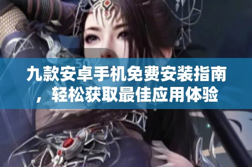 九款安卓手机免费安装指南，轻松获取最佳应用体验
